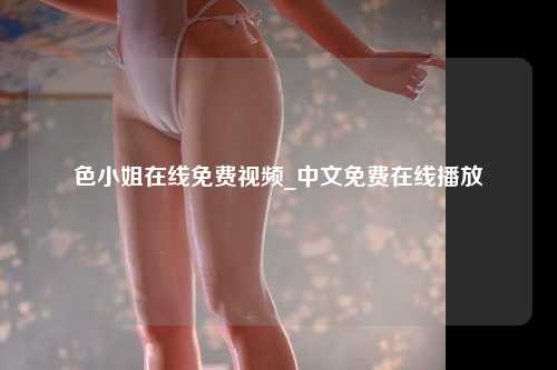 色小姐在线免费视频_中文免费在线播放